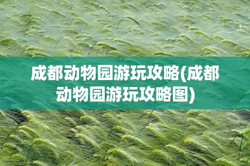 成都动物园游玩攻略(成都动物园游玩攻略图)