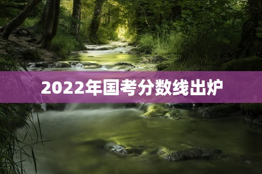 2022年国考分数线出炉