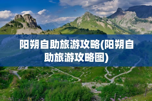 阳朔自助旅游攻略(阳朔自助旅游攻略图)
