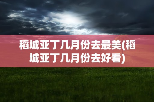 稻城亚丁几月份去最美(稻城亚丁几月份去好看)
