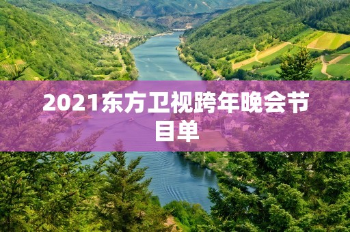 2021东方卫视跨年晚会节目单