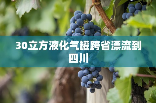 30立方液化气罐跨省漂流到四川