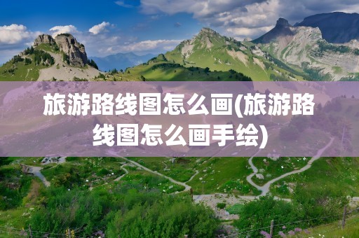 旅游路线图怎么画(旅游路线图怎么画手绘)