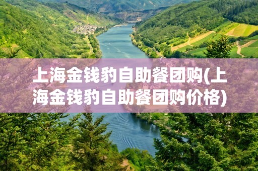 上海金钱豹自助餐团购(上海金钱豹自助餐团购价格)