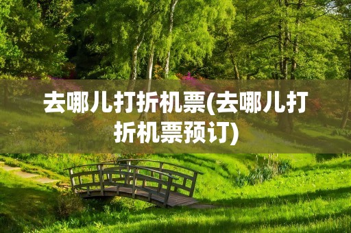 去哪儿打折机票(去哪儿打折机票预订)