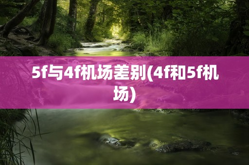 5f与4f机场差别(4f和5f机场)