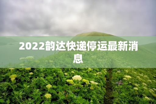 2022韵达快递停运最新消息