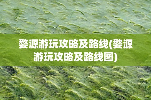 婺源游玩攻略及路线(婺源游玩攻略及路线图)