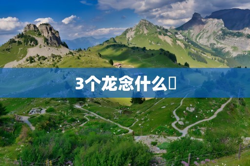 3个龙念什么龘