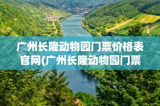 广州长隆动物园门票价格表官网(广州长隆动物园门票价格表官网查询)