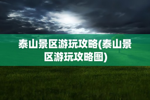 泰山景区游玩攻略(泰山景区游玩攻略图)