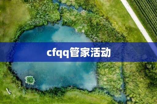 cfqq管家活动
