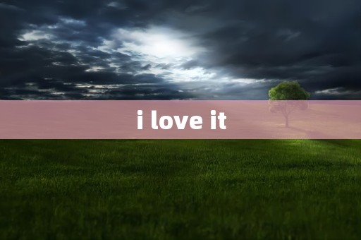 i love it