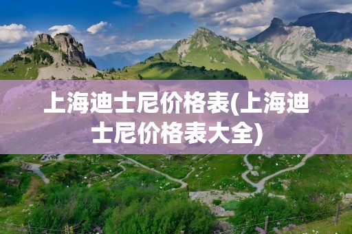上海迪士尼价格表(上海迪士尼价格表大全)