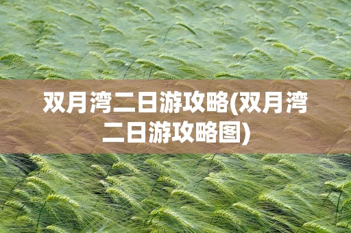 双月湾二日游攻略(双月湾二日游攻略图)