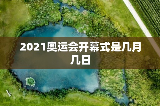 2021奥运会开幕式是几月几日