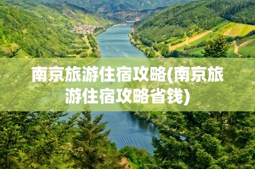 南京旅游住宿攻略(南京旅游住宿攻略省钱)