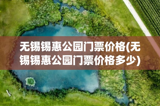 无锡锡惠公园门票价格(无锡锡惠公园门票价格多少)