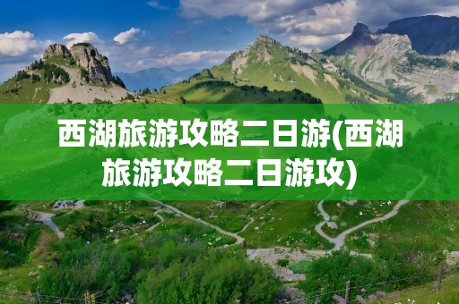 西湖旅游攻略二日游(西湖旅游攻略二日游攻)