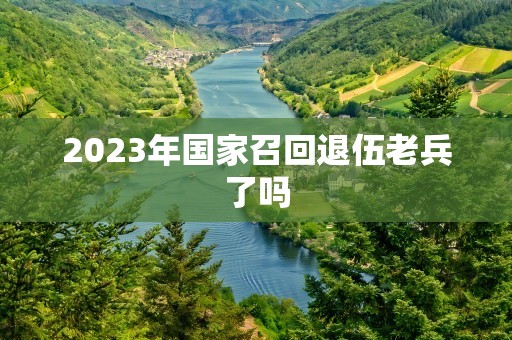 2023年国家召回退伍老兵了吗