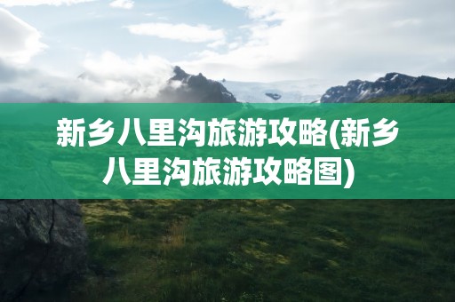 新乡八里沟旅游攻略(新乡八里沟旅游攻略图)