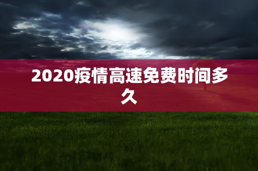 2020疫情高速免费时间多久