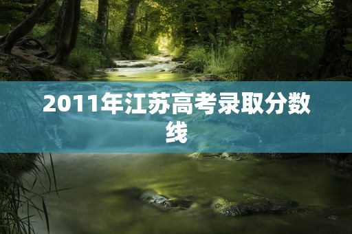 2011年江苏高考录取分数线