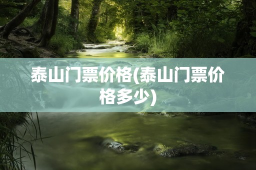 泰山门票价格(泰山门票价格多少)