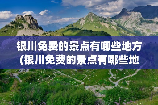 银川免费的景点有哪些地方(银川免费的景点有哪些地方好玩)