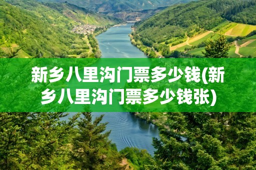 新乡八里沟门票多少钱(新乡八里沟门票多少钱张)