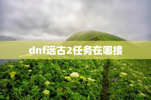 dnf远古2任务在哪接