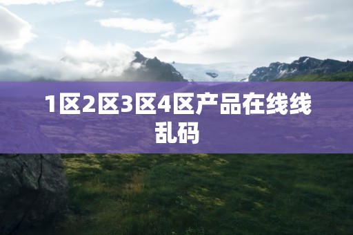 1区2区3区4区产品在线线乱码