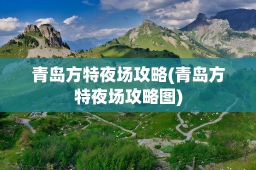 青岛方特夜场攻略(青岛方特夜场攻略图)