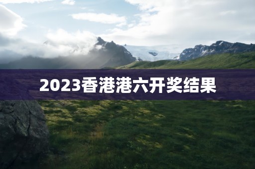 2023香港港六开奖结果