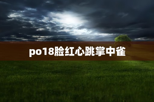 po18脸红心跳掌中雀