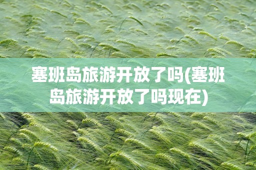 塞班岛旅游开放了吗(塞班岛旅游开放了吗现在)