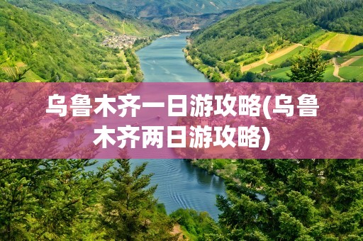 乌鲁木齐一日游攻略(乌鲁木齐两日游攻略)