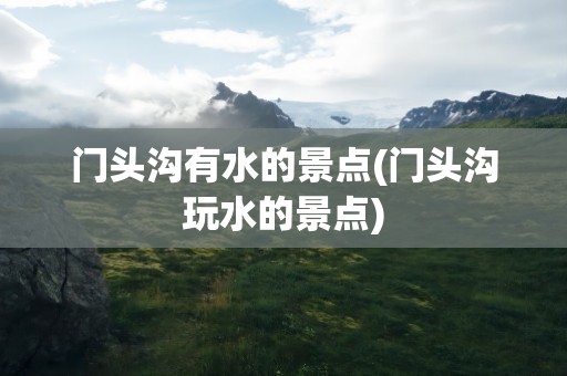 门头沟有水的景点(门头沟玩水的景点)