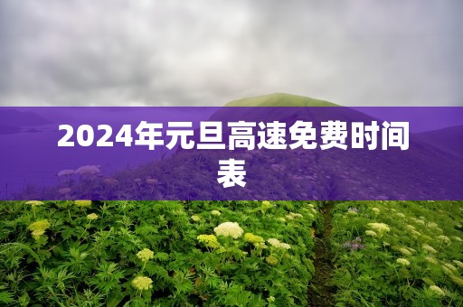 2024年元旦高速免费时间表