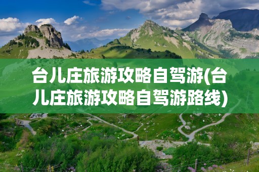 台儿庄旅游攻略自驾游(台儿庄旅游攻略自驾游路线)