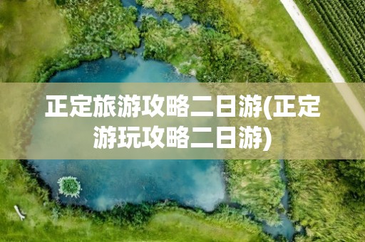 正定旅游攻略二日游(正定游玩攻略二日游)