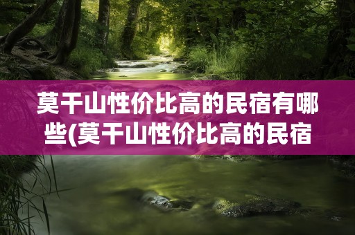 莫干山性价比高的民宿有哪些(莫干山性价比高的民宿有哪些地方)