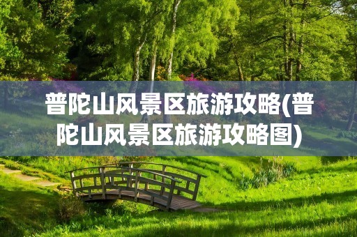 普陀山风景区旅游攻略(普陀山风景区旅游攻略图)