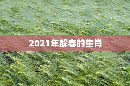 2021年躲春的生肖