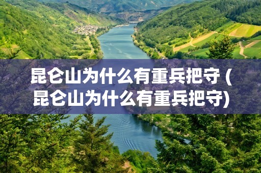 昆仑山为什么有重兵把守 (昆仑山为什么有重兵把守)