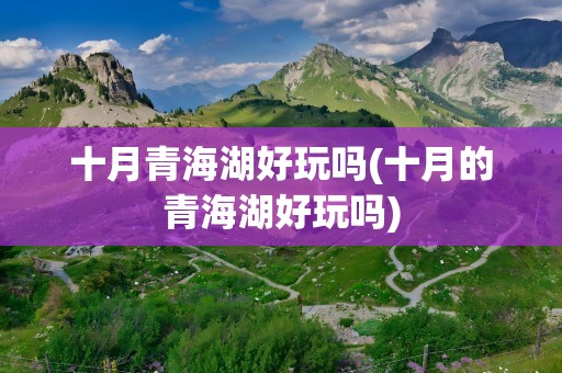 十月青海湖好玩吗(十月的青海湖好玩吗)