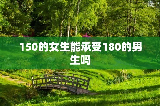 150的女生能承受180的男生吗
