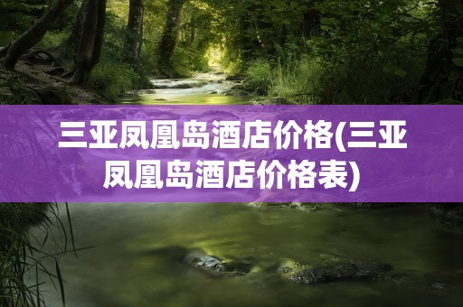 三亚凤凰岛酒店价格(三亚凤凰岛酒店价格表)