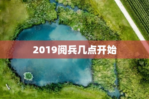 2019阅兵几点开始