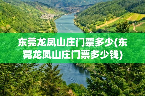 东莞龙凤山庄门票多少(东莞龙凤山庄门票多少钱)